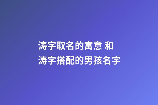 涛字取名的寓意 和涛字搭配的男孩名字